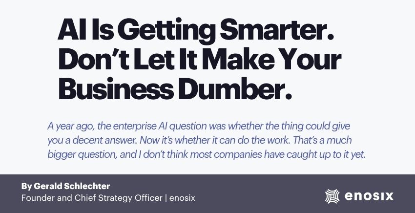Whitepaper by enosix Founder Gerald Schlechter: AI Is Getting Smarter. Don't Let It Make Your Business Dumber.